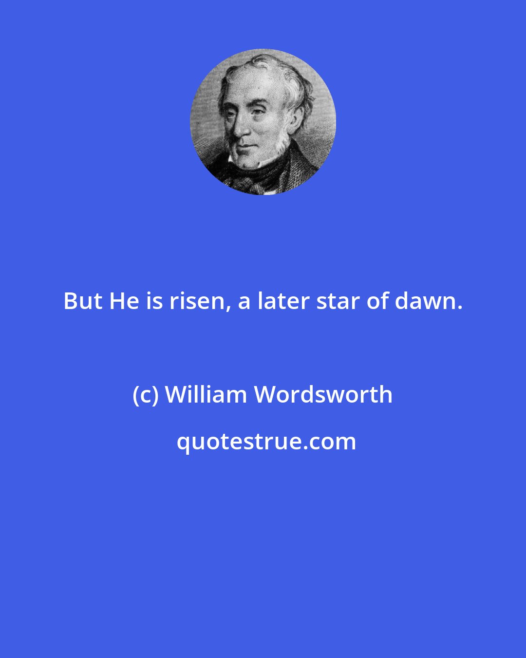William Wordsworth: But He is risen, a later star of dawn.