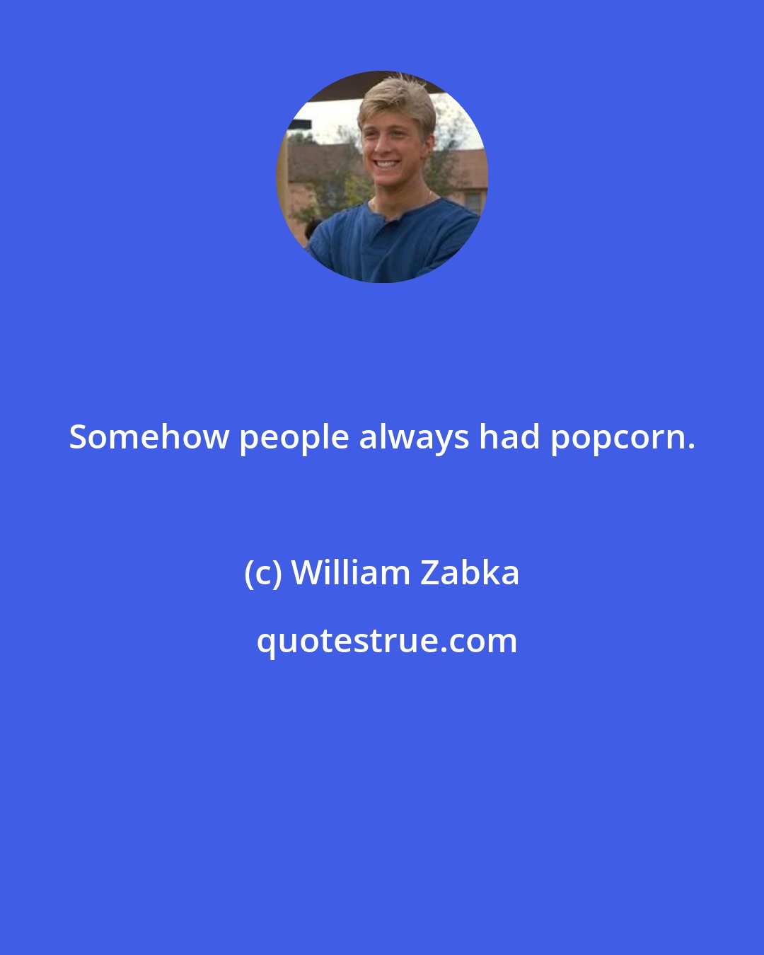 William Zabka: Somehow people always had popcorn.