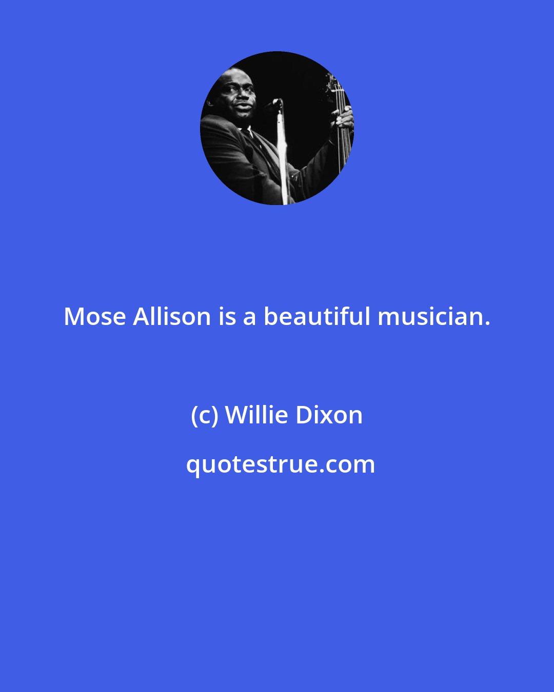 Willie Dixon: Mose Allison is a beautiful musician.