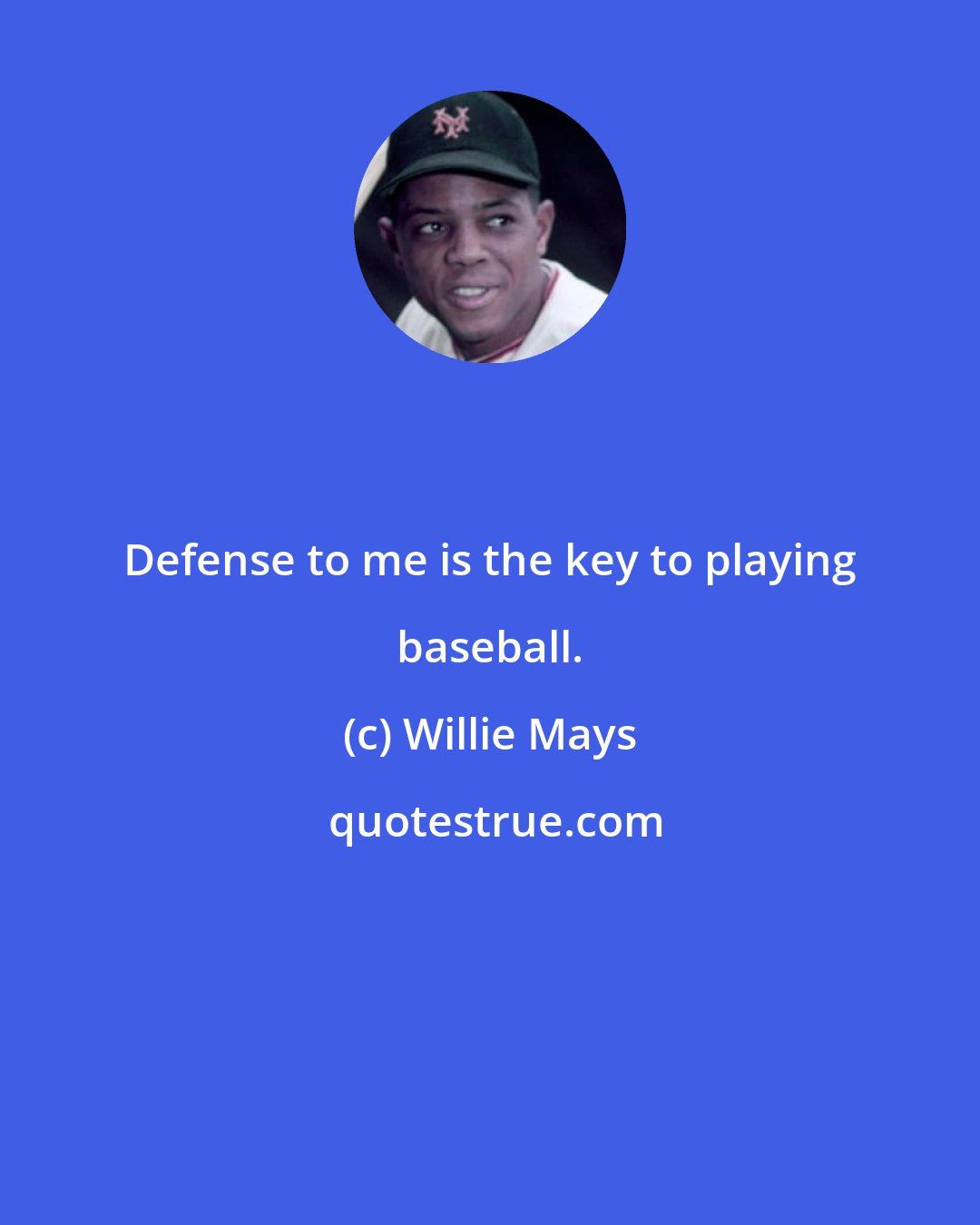 Willie Mays: Defense to me is the key to playing baseball.