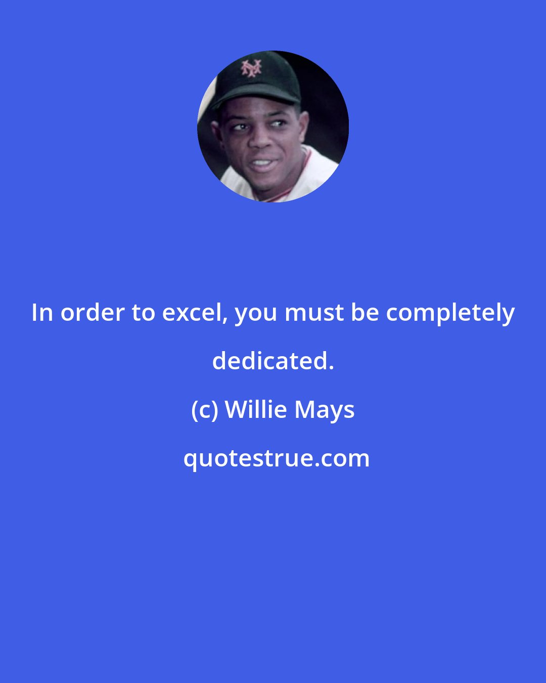 Willie Mays: In order to excel, you must be completely dedicated.