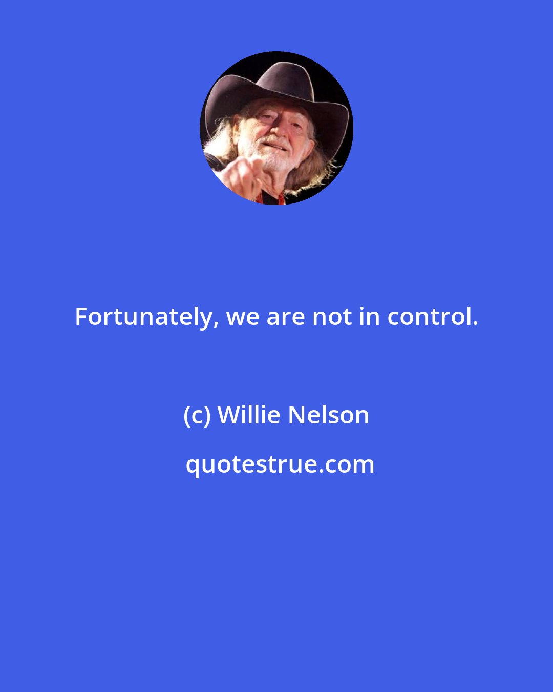 Willie Nelson: Fortunately, we are not in control.