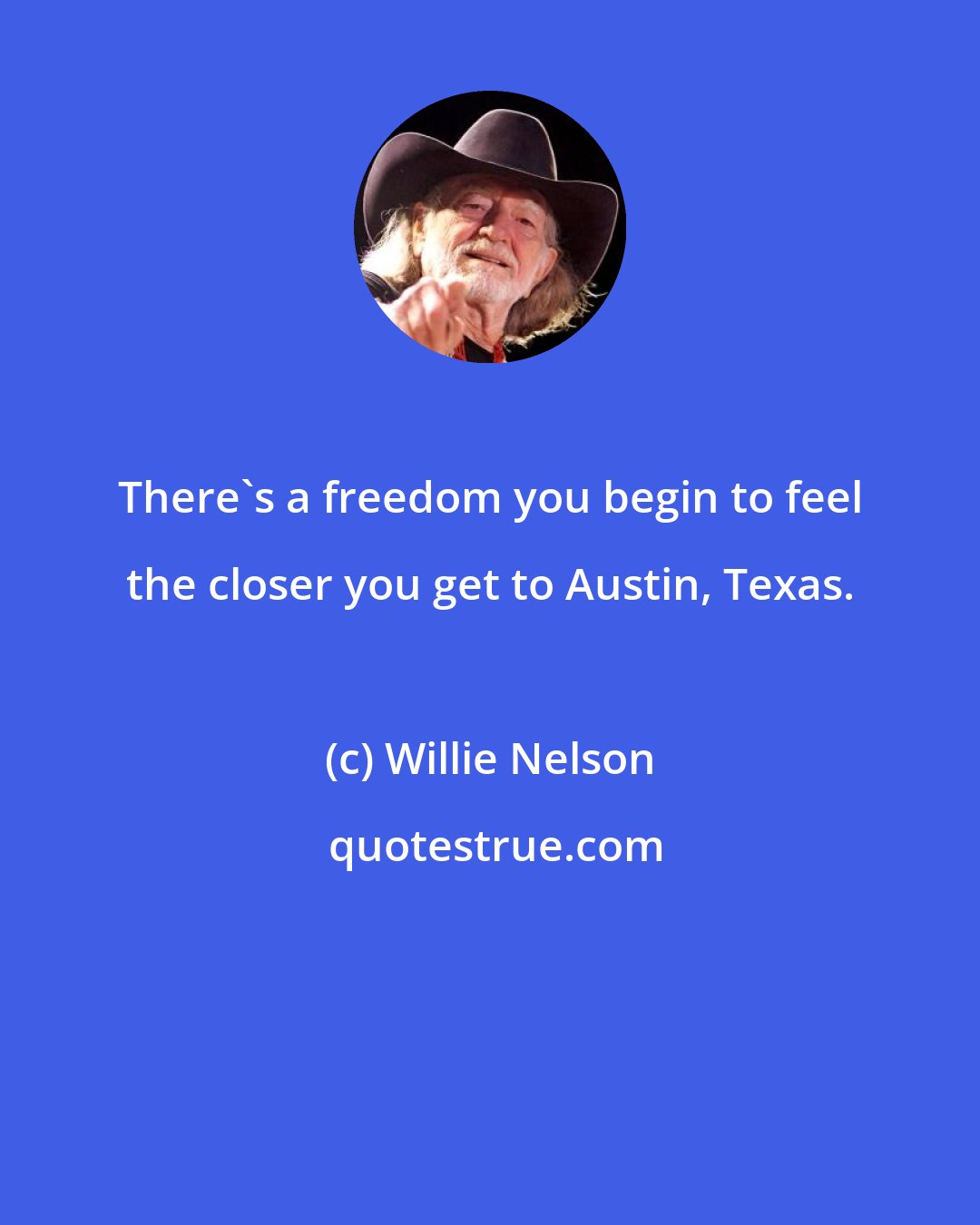 Willie Nelson: There's a freedom you begin to feel the closer you get to Austin, Texas.