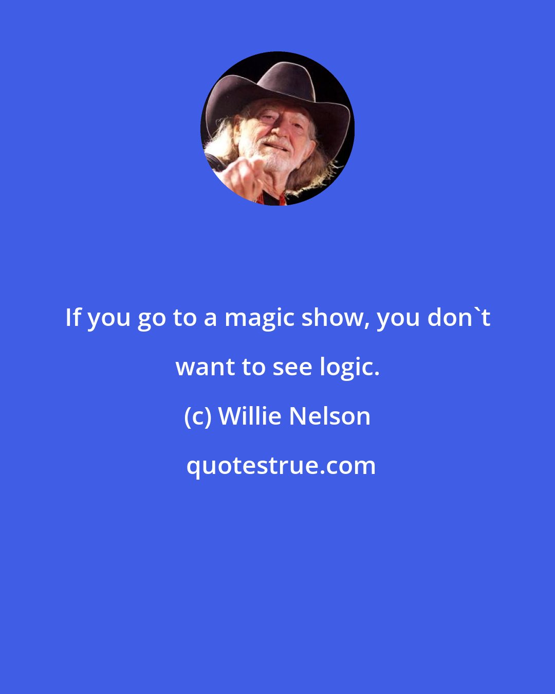 Willie Nelson: If you go to a magic show, you don't want to see logic.