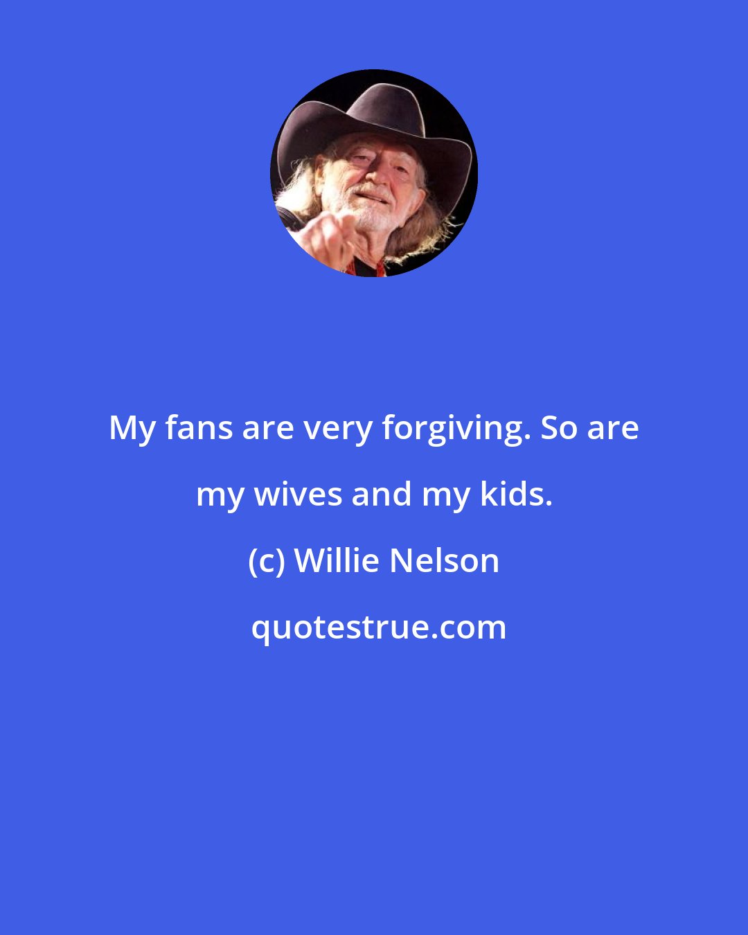 Willie Nelson: My fans are very forgiving. So are my wives and my kids.