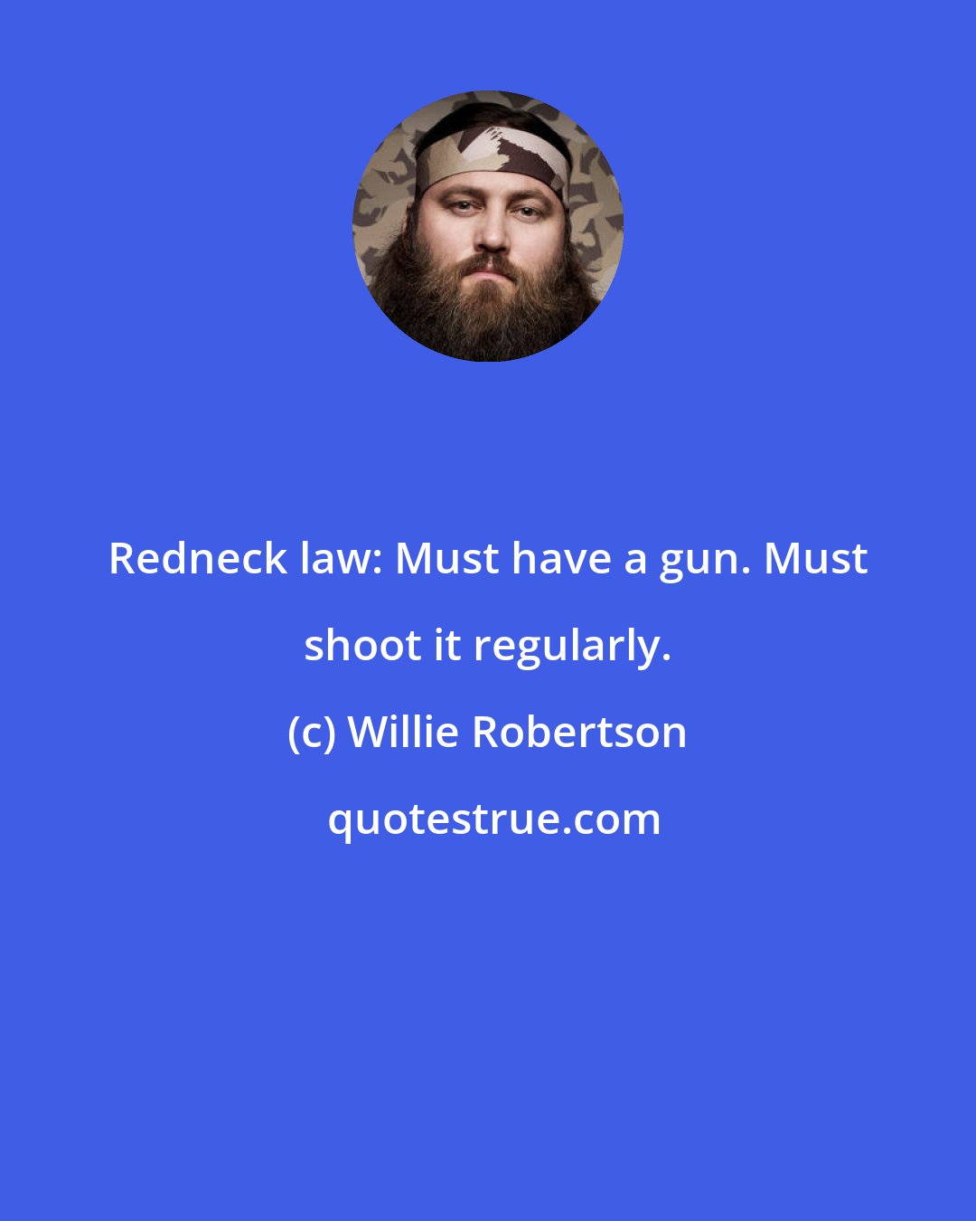 Willie Robertson: Redneck law: Must have a gun. Must shoot it regularly.