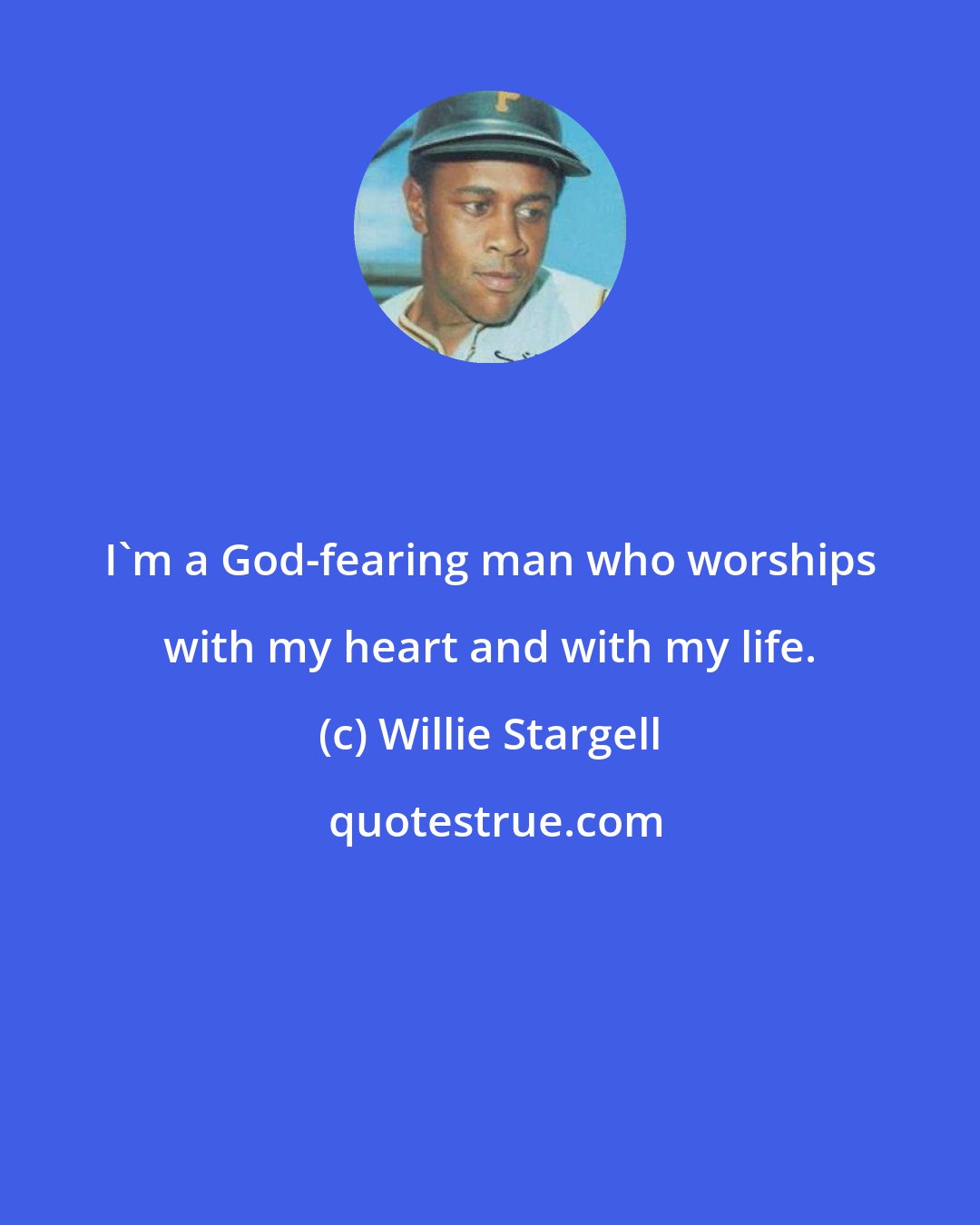 Willie Stargell: I'm a God-fearing man who worships with my heart and with my life.