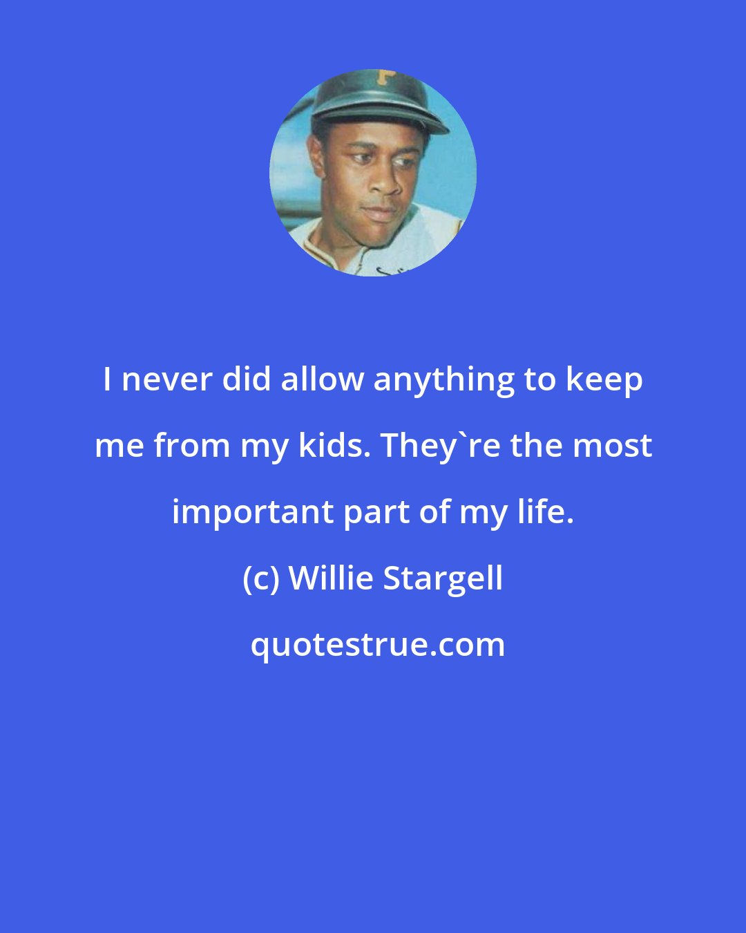 Willie Stargell: I never did allow anything to keep me from my kids. They're the most important part of my life.