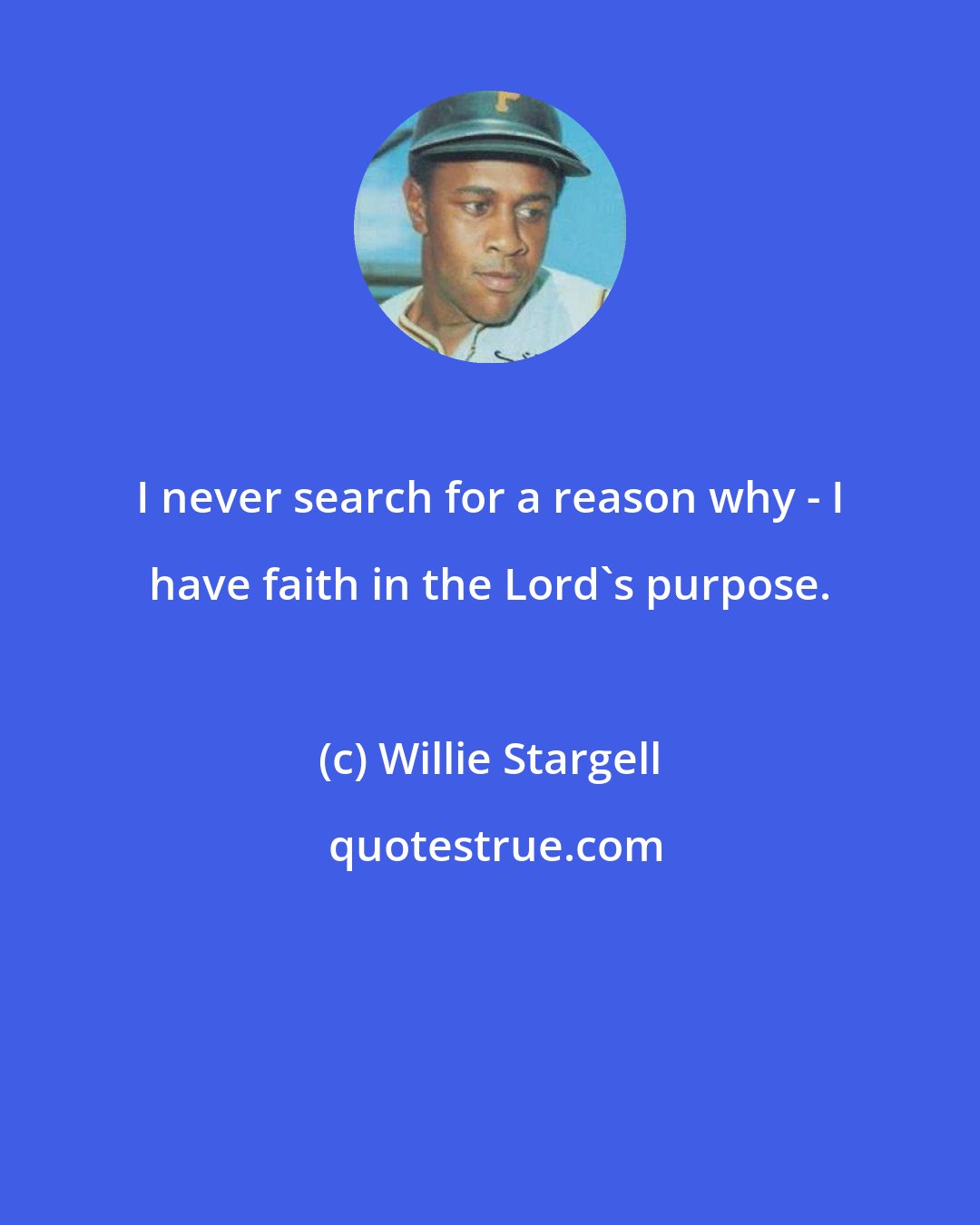 Willie Stargell: I never search for a reason why - I have faith in the Lord's purpose.