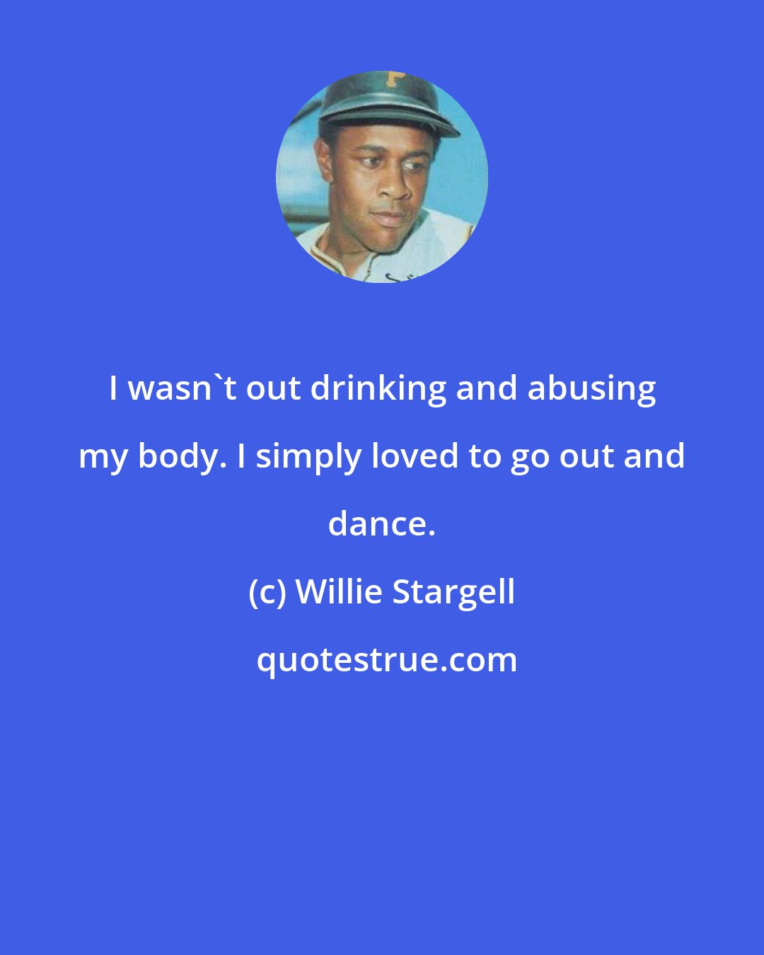 Willie Stargell: I wasn't out drinking and abusing my body. I simply loved to go out and dance.