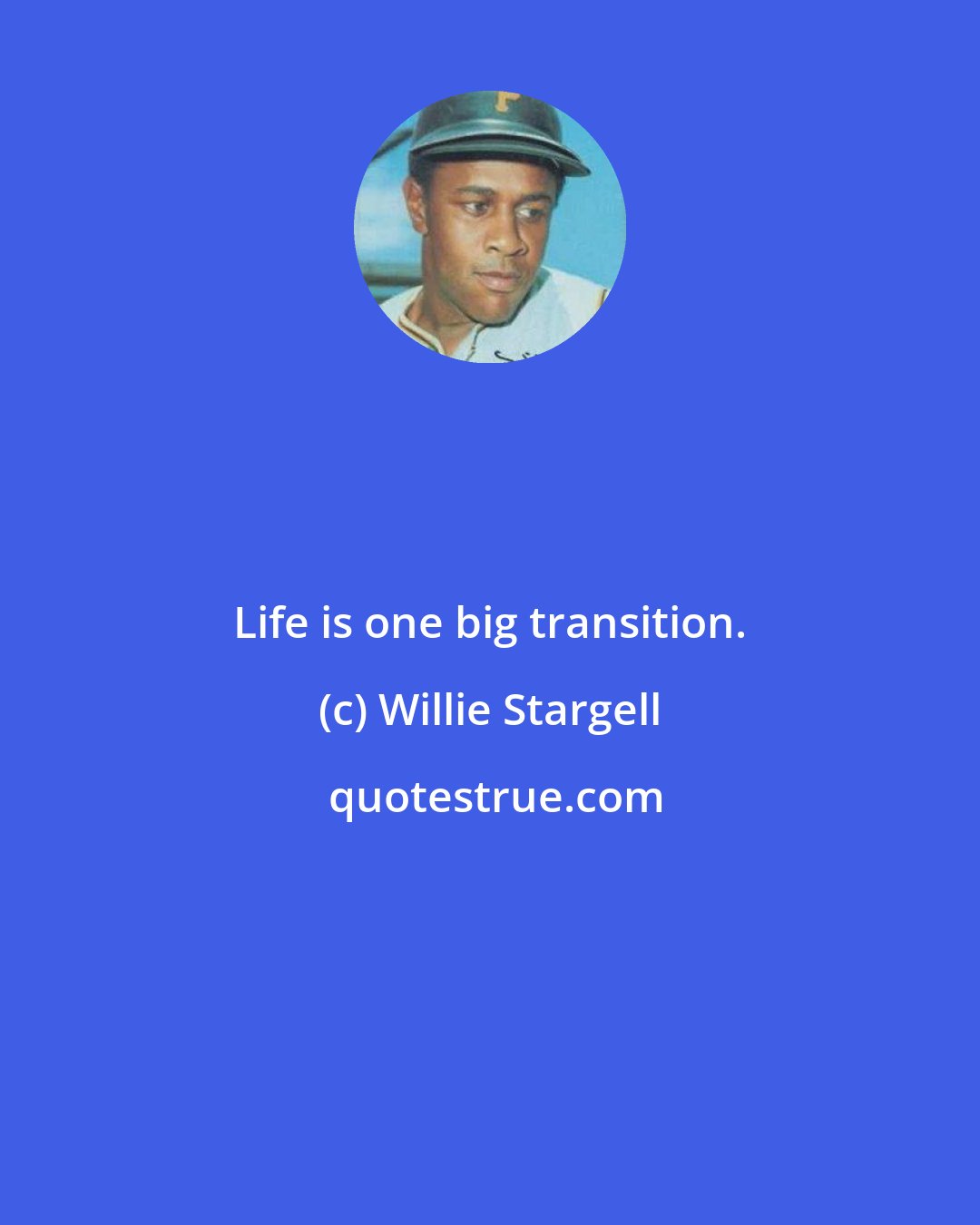 Willie Stargell: Life is one big transition.