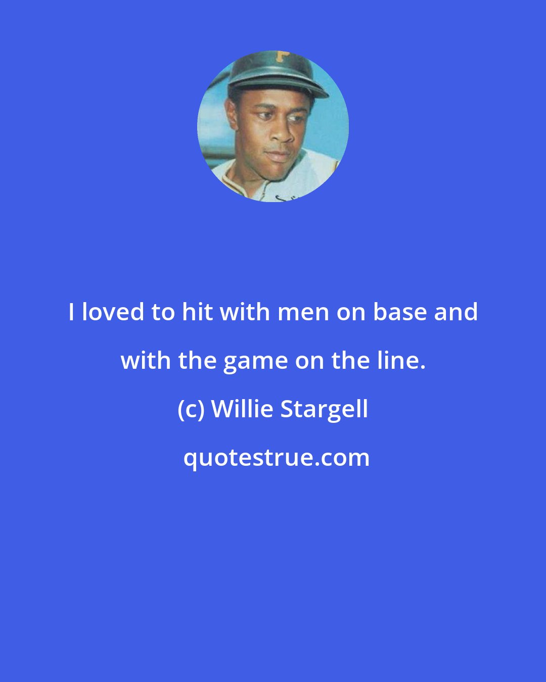 Willie Stargell: I loved to hit with men on base and with the game on the line.