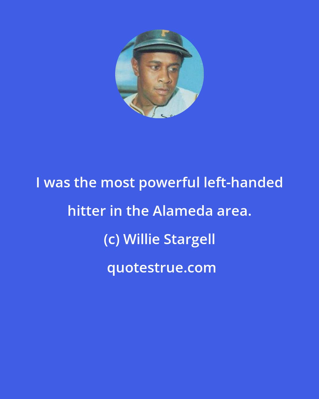 Willie Stargell: I was the most powerful left-handed hitter in the Alameda area.