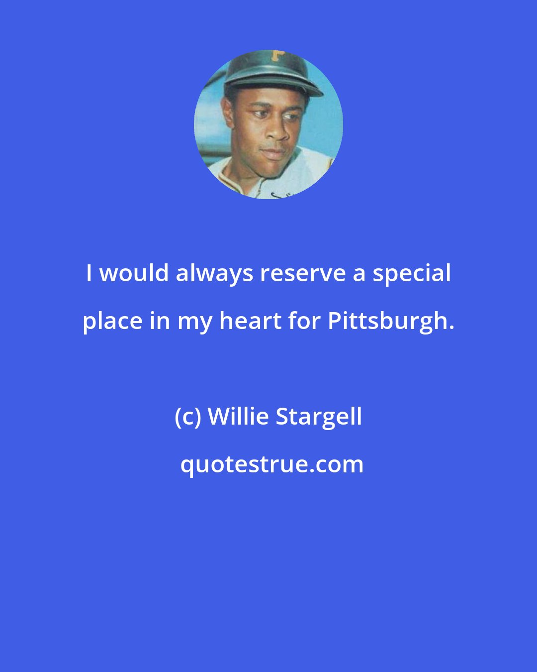 Willie Stargell: I would always reserve a special place in my heart for Pittsburgh.