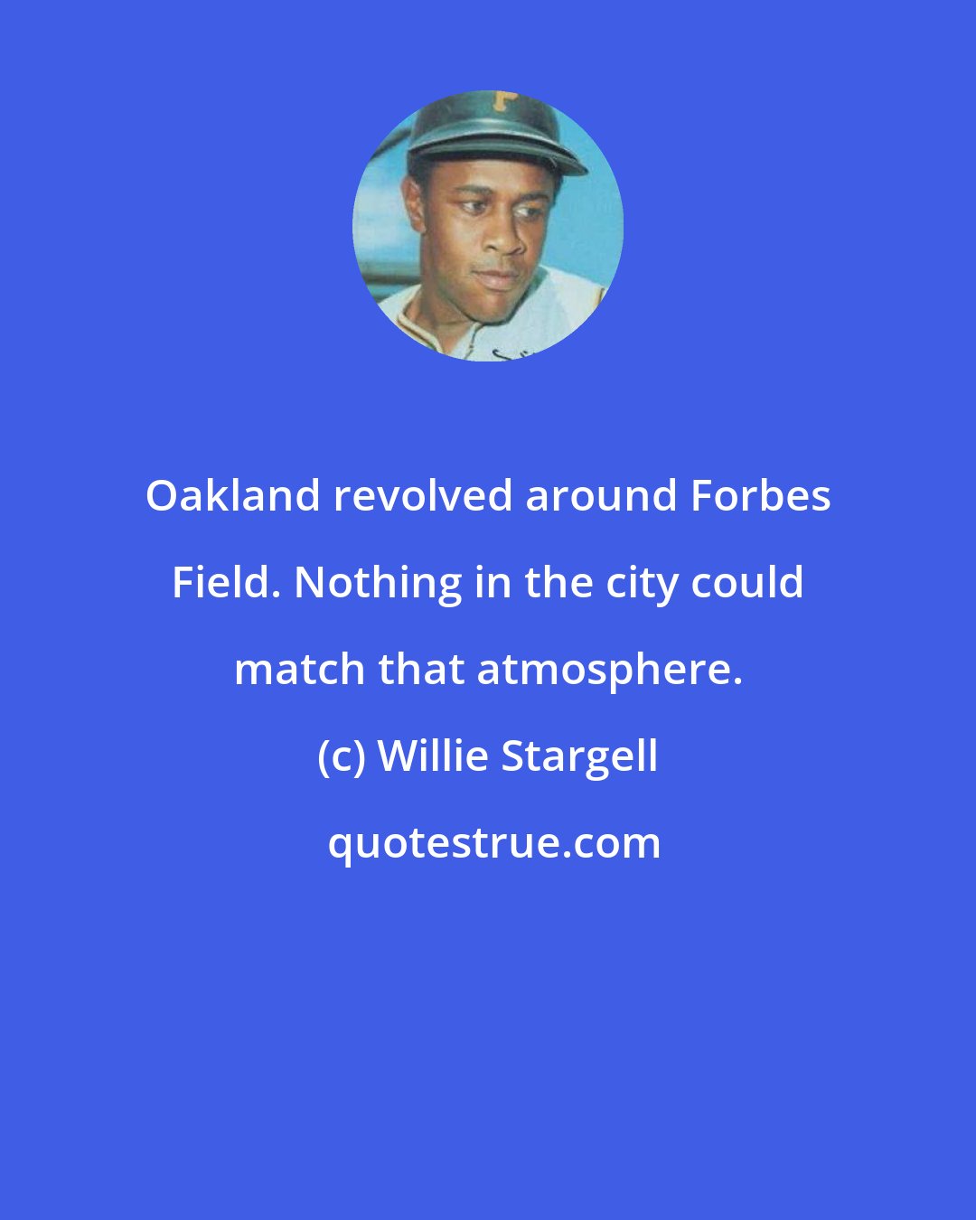 Willie Stargell: Oakland revolved around Forbes Field. Nothing in the city could match that atmosphere.