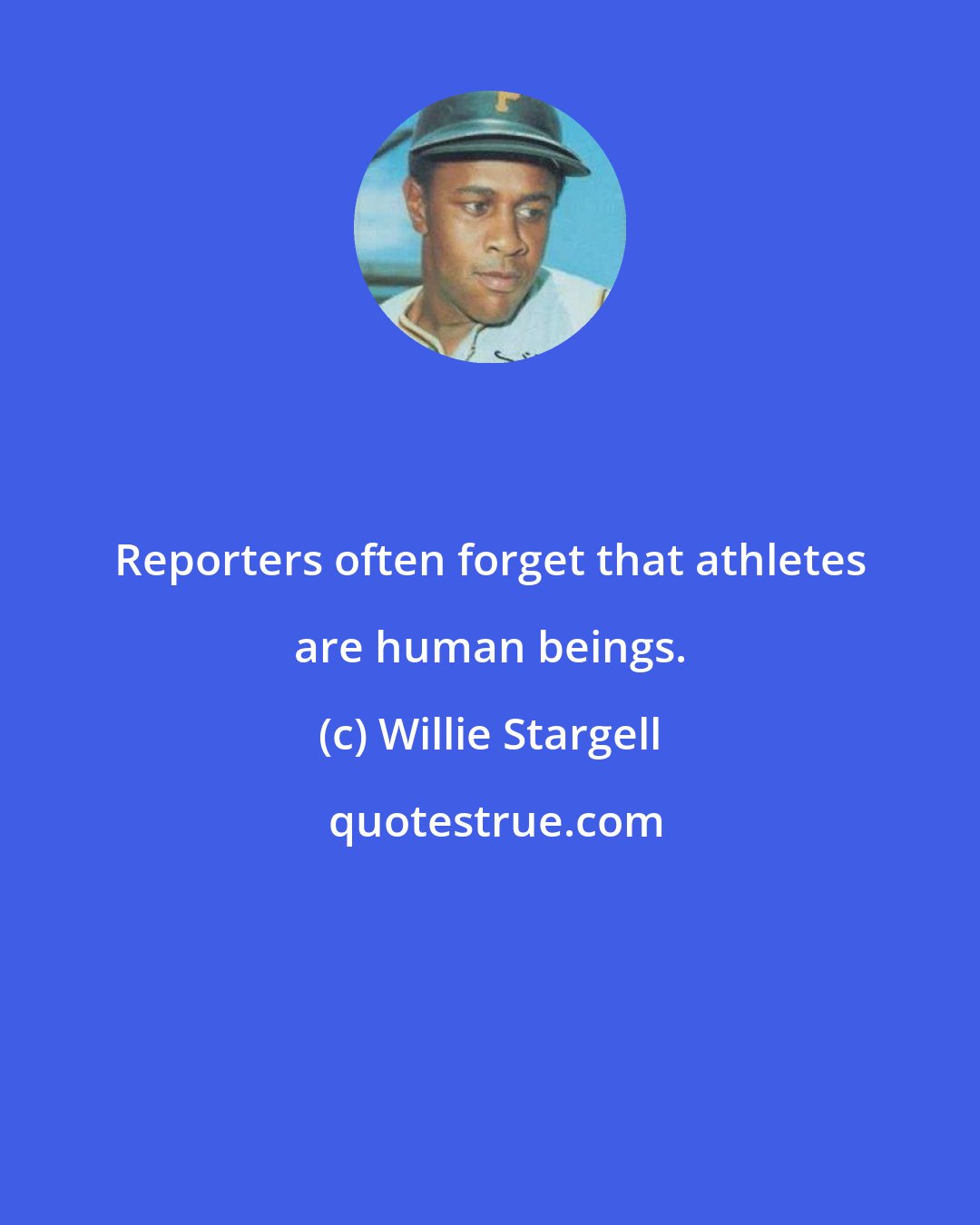 Willie Stargell: Reporters often forget that athletes are human beings.