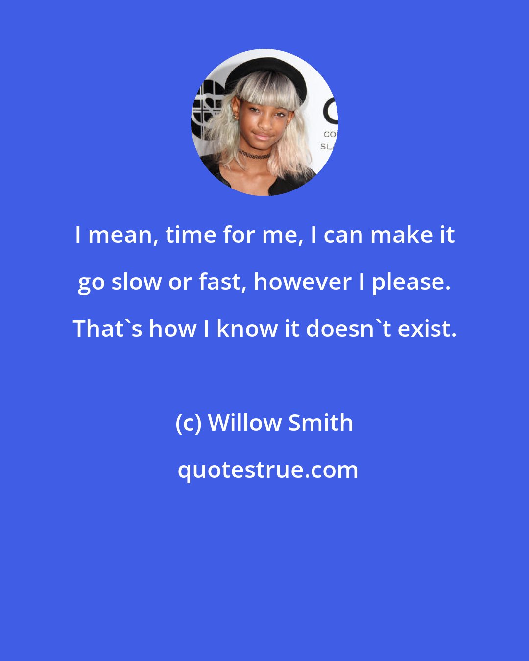 Willow Smith: I mean, time for me, I can make it go slow or fast, however I please. That's how I know it doesn't exist.