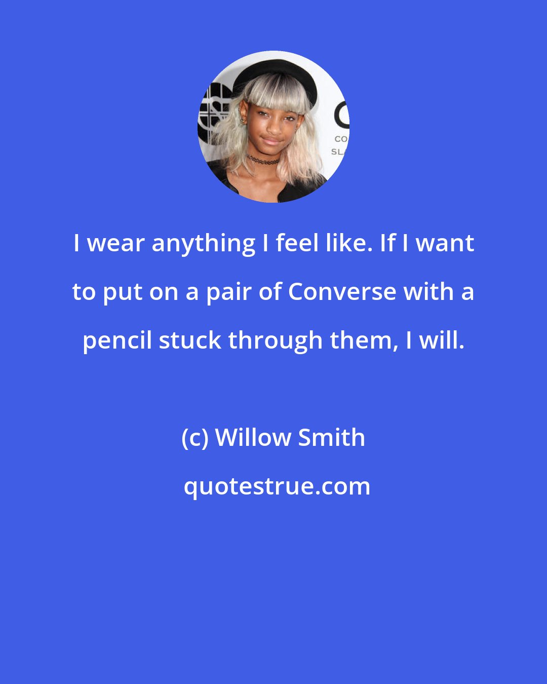 Willow Smith: I wear anything I feel like. If I want to put on a pair of Converse with a pencil stuck through them, I will.