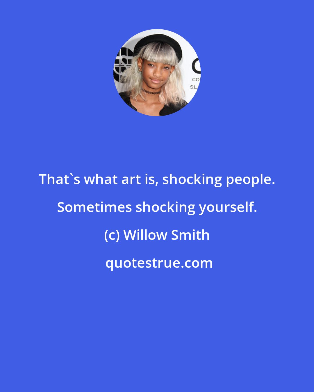 Willow Smith: That's what art is, shocking people. Sometimes shocking yourself.