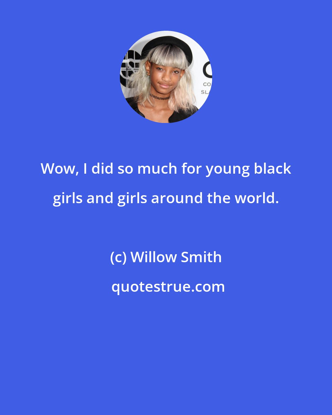 Willow Smith: Wow, I did so much for young black girls and girls around the world.