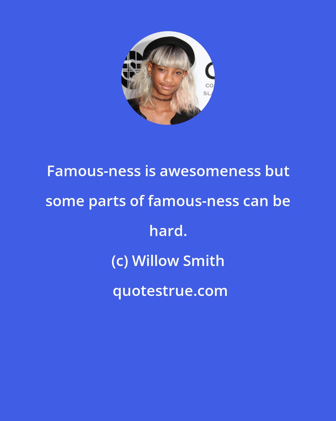 Willow Smith: Famous-ness is awesomeness but some parts of famous-ness can be hard.