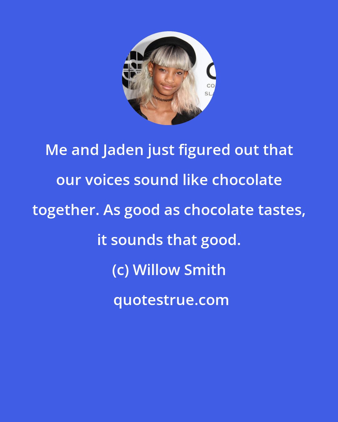 Willow Smith: Me and Jaden just figured out that our voices sound like chocolate together. As good as chocolate tastes, it sounds that good.