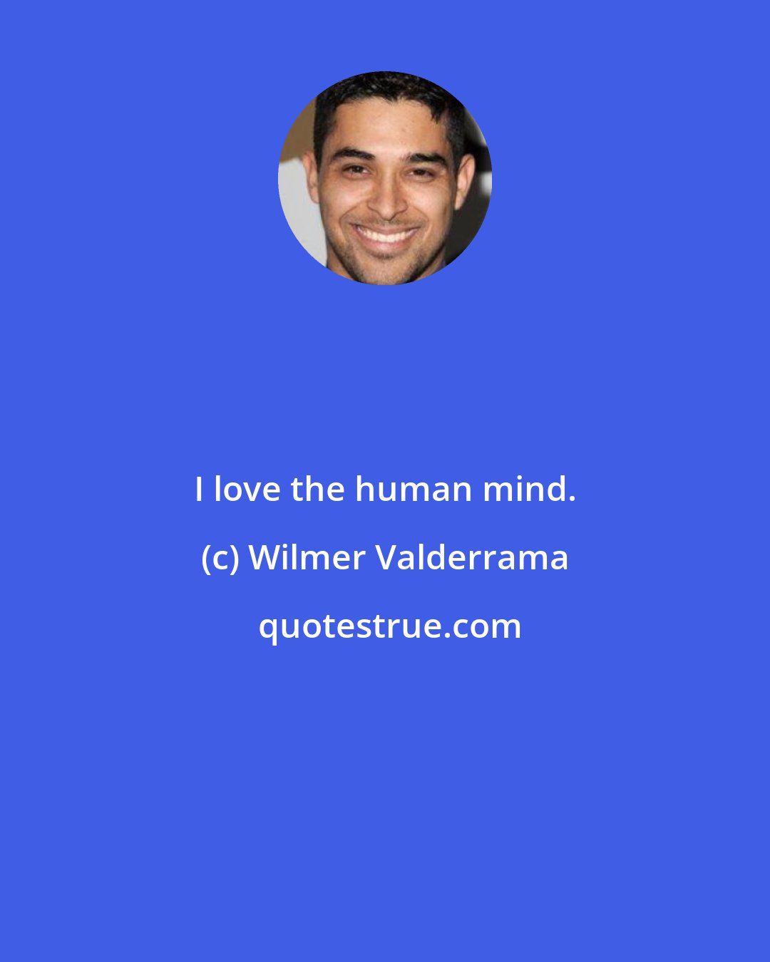 Wilmer Valderrama: I love the human mind.