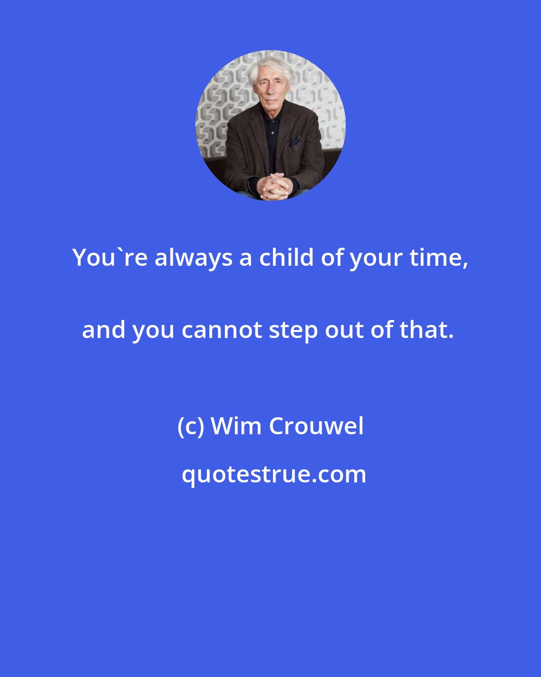 Wim Crouwel: You're always a child of your time, 
and you cannot step out of that.