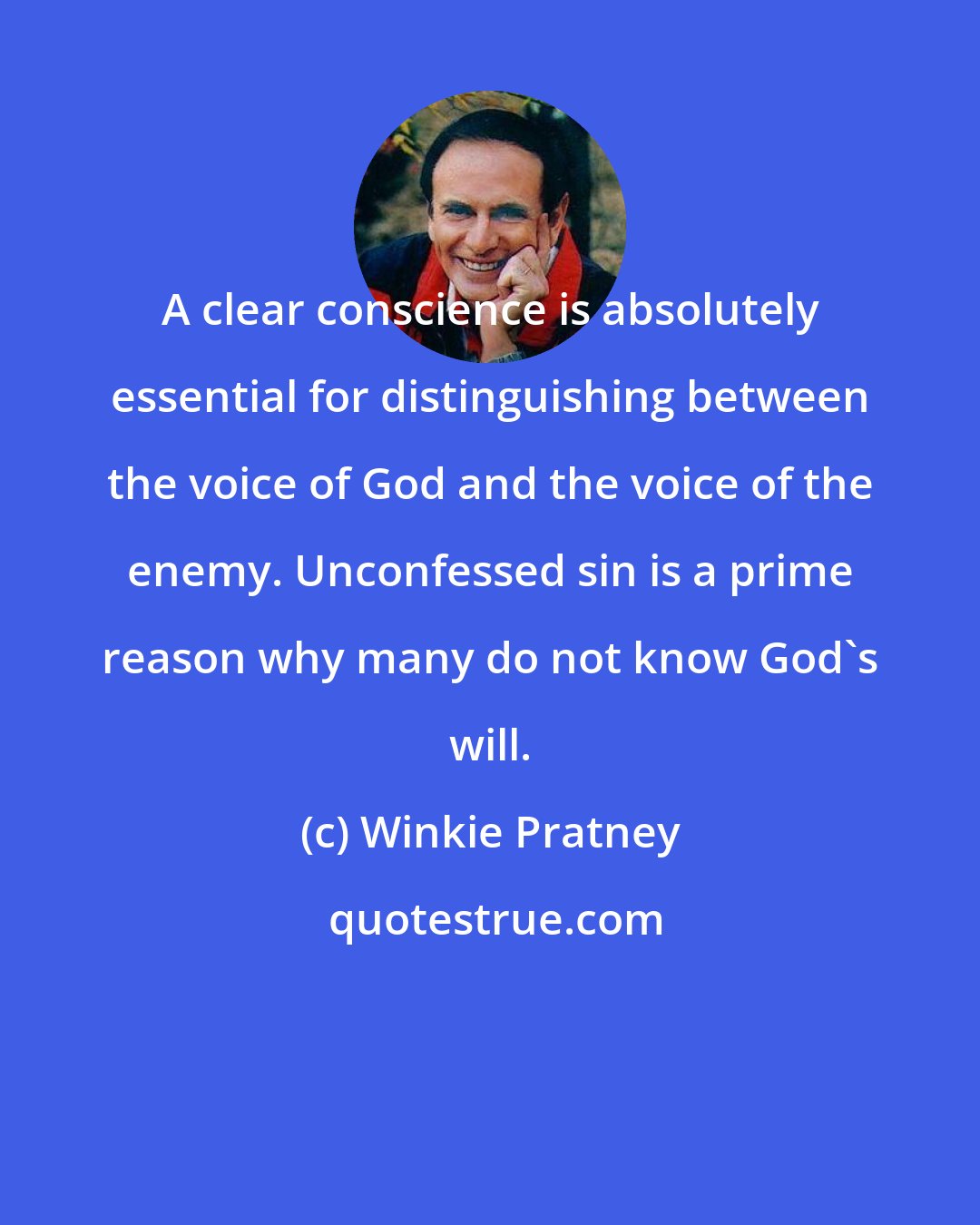 Winkie Pratney: A clear conscience is absolutely essential for distinguishing between the voice of God and the voice of the enemy. Unconfessed sin is a prime reason why many do not know God's will.