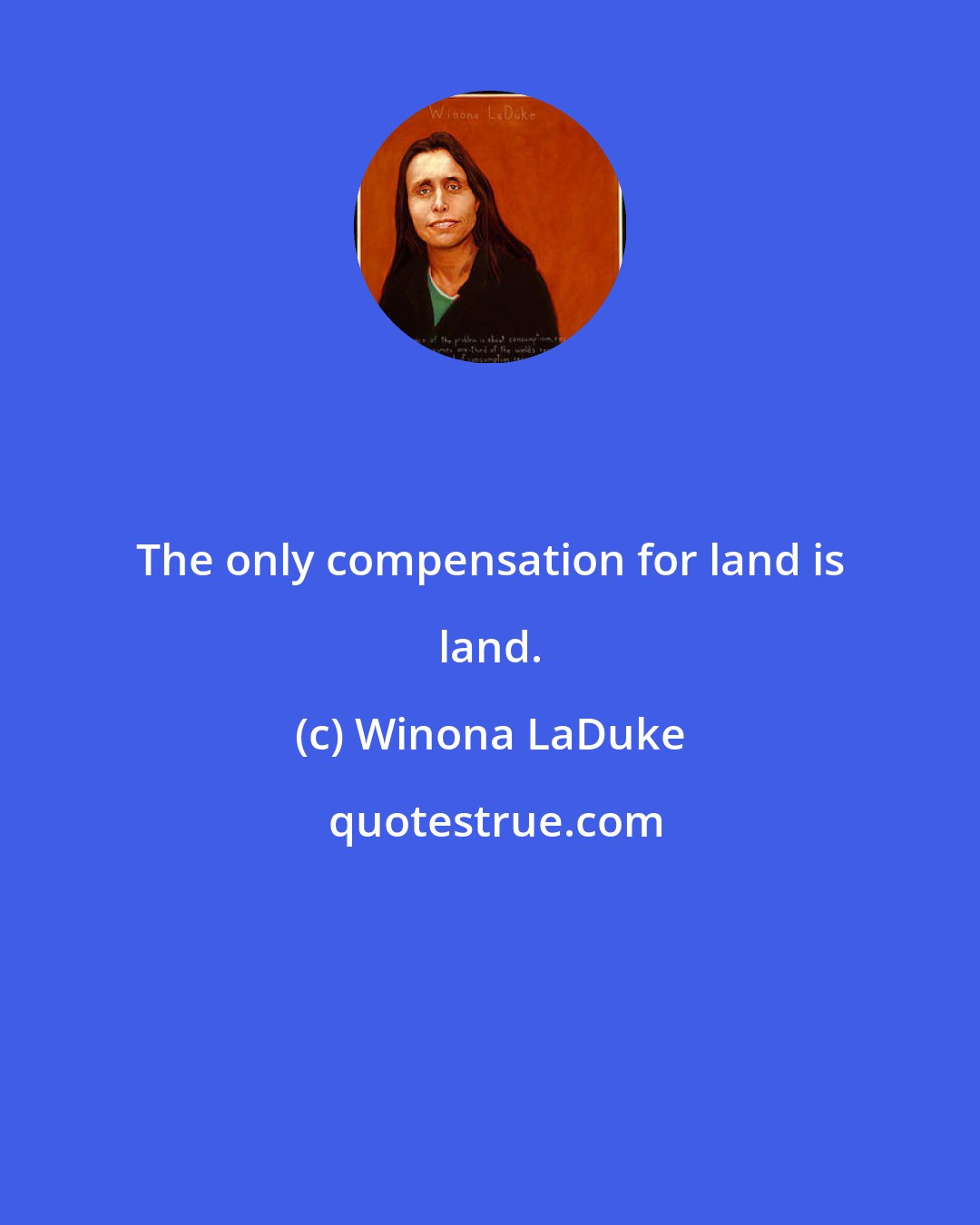 Winona LaDuke: The only compensation for land is land.