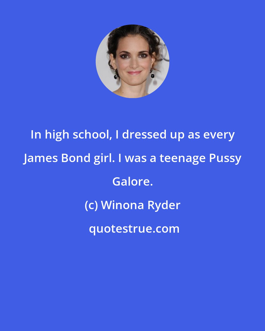 Winona Ryder: In high school, I dressed up as every James Bond girl. I was a teenage Pussy Galore.