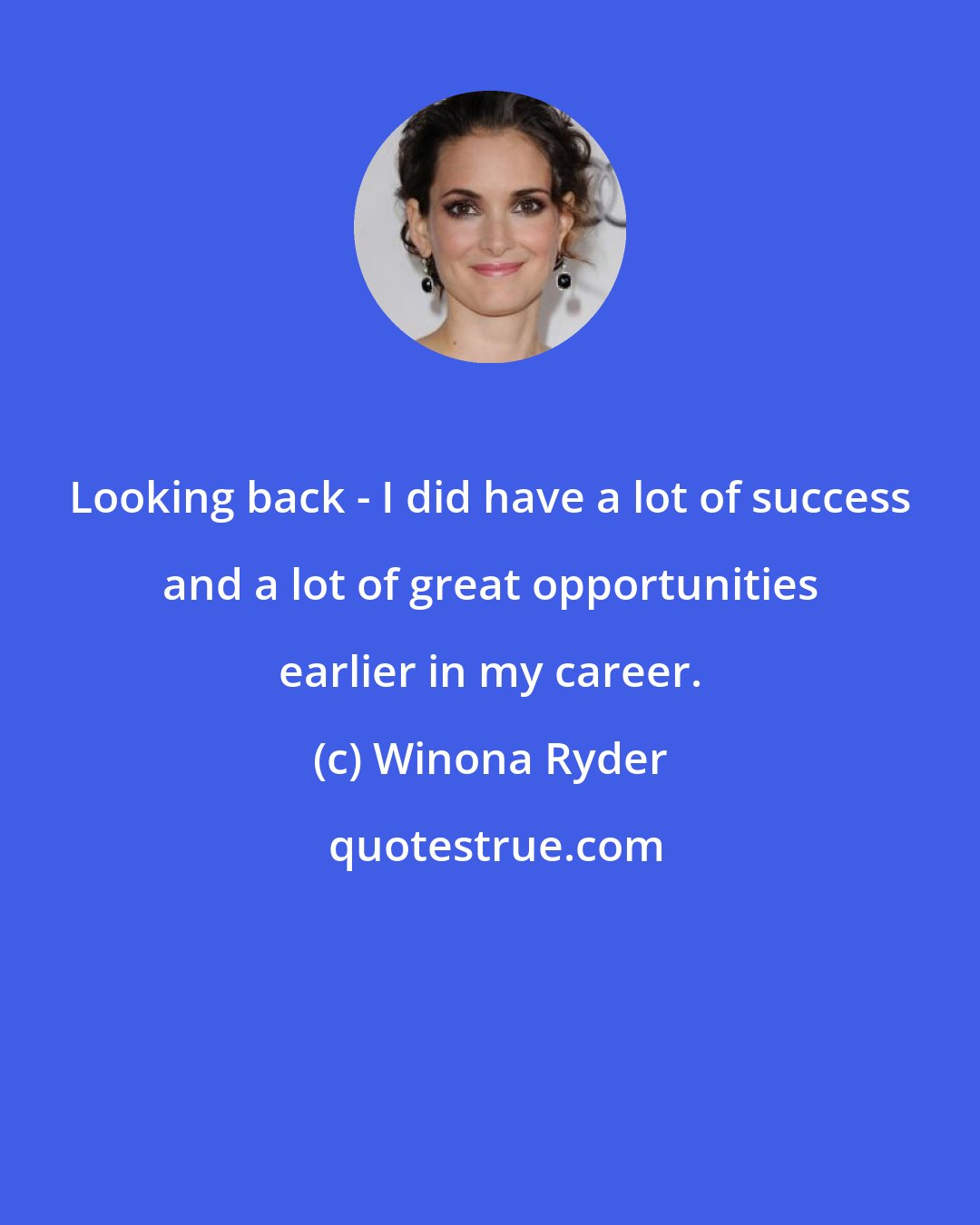 Winona Ryder: Looking back - I did have a lot of success and a lot of great opportunities earlier in my career.