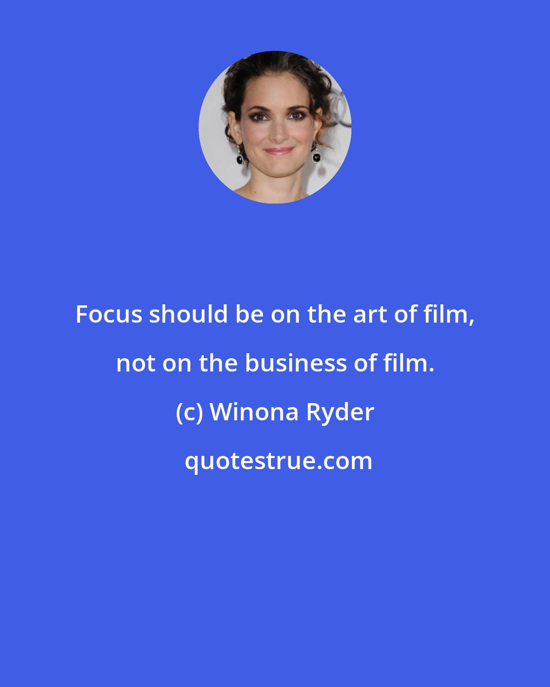 Winona Ryder: Focus should be on the art of film, not on the business of film.