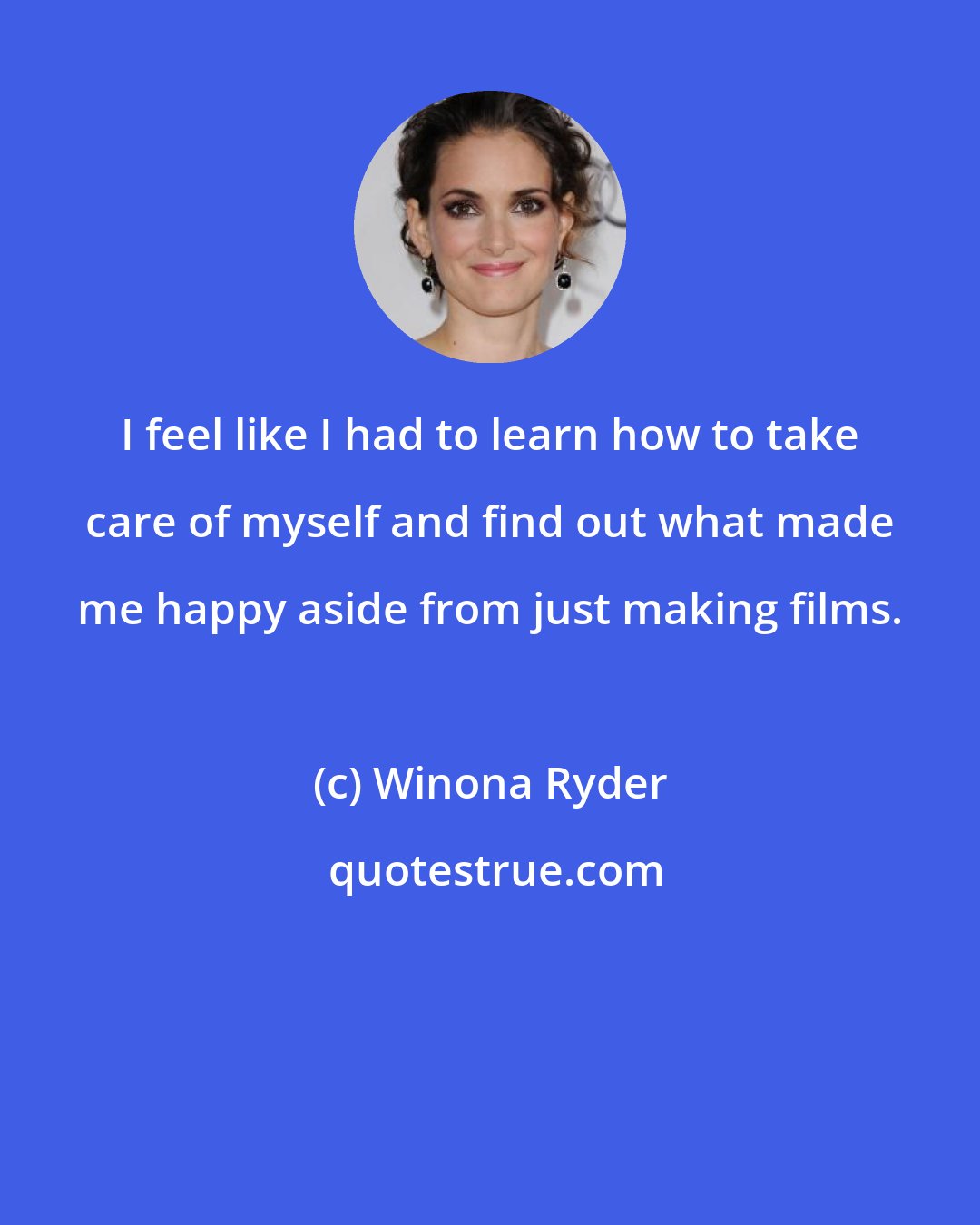 Winona Ryder: I feel like I had to learn how to take care of myself and find out what made me happy aside from just making films.
