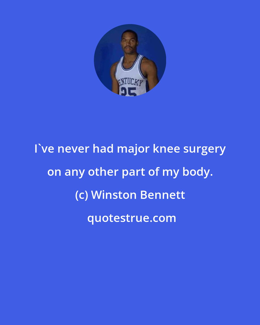 Winston Bennett: I've never had major knee surgery on any other part of my body.