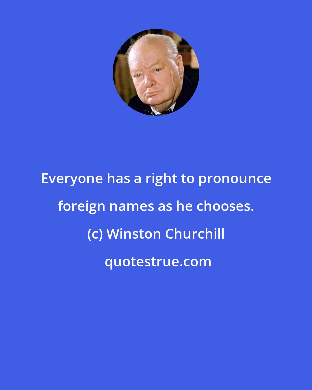 Winston Churchill: Everyone has a right to pronounce foreign names as he chooses.