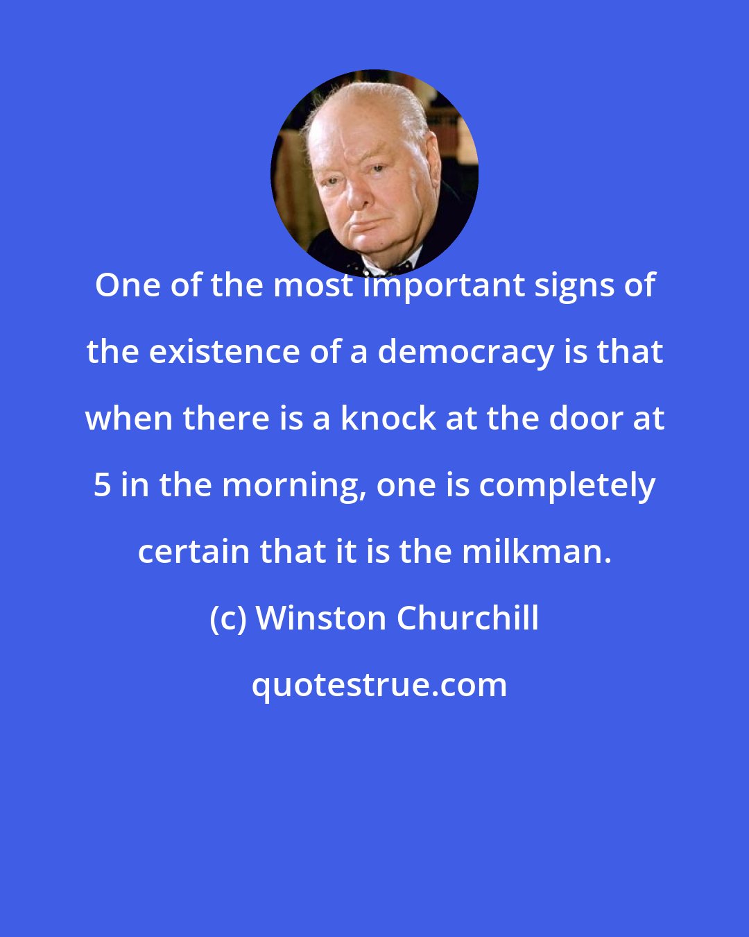 Winston Churchill: One of the most important signs of the existence of a democracy is that when there is a knock at the door at 5 in the morning, one is completely certain that it is the milkman.