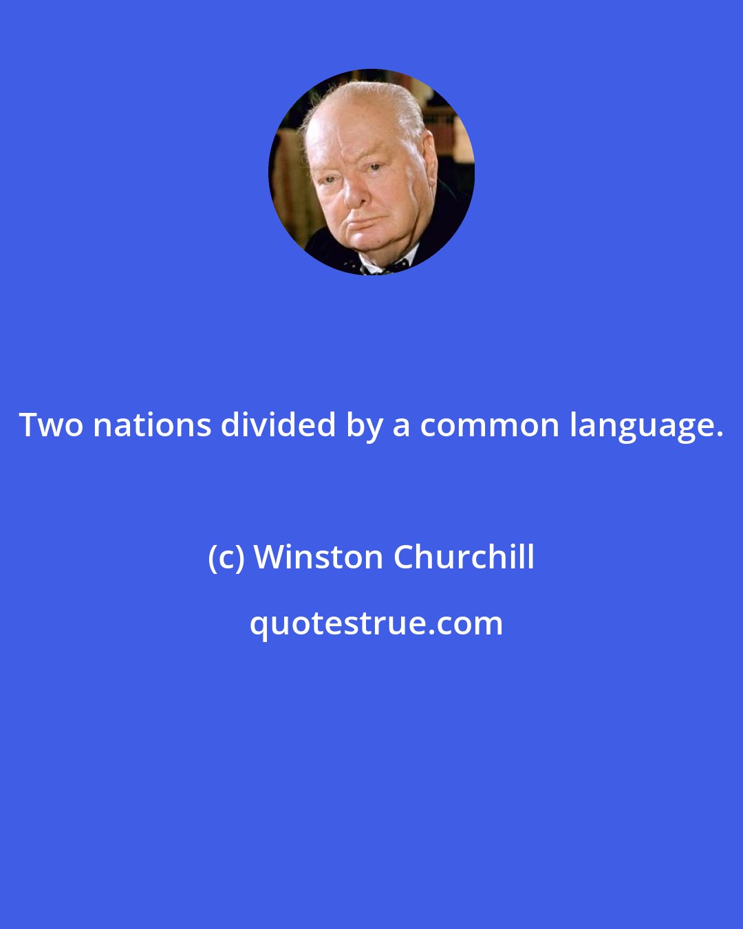 Winston Churchill: Two nations divided by a common language.