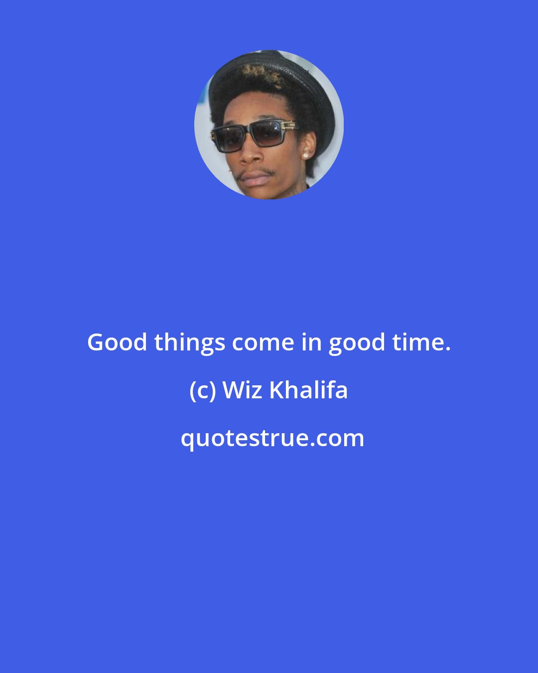 Wiz Khalifa: Good things come in good time.