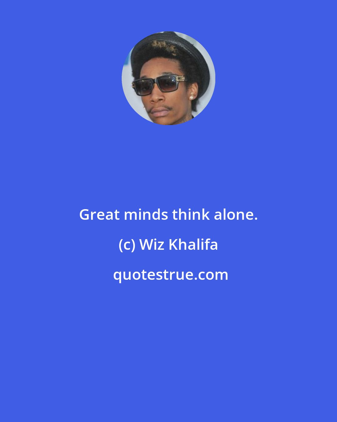 Wiz Khalifa: Great minds think alone.