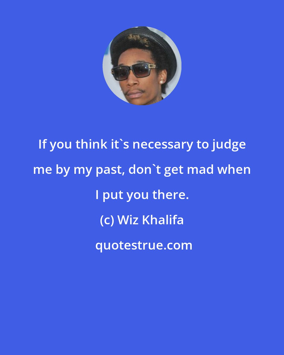 Wiz Khalifa: If you think it's necessary to judge me by my past, don't get mad when I put you there.