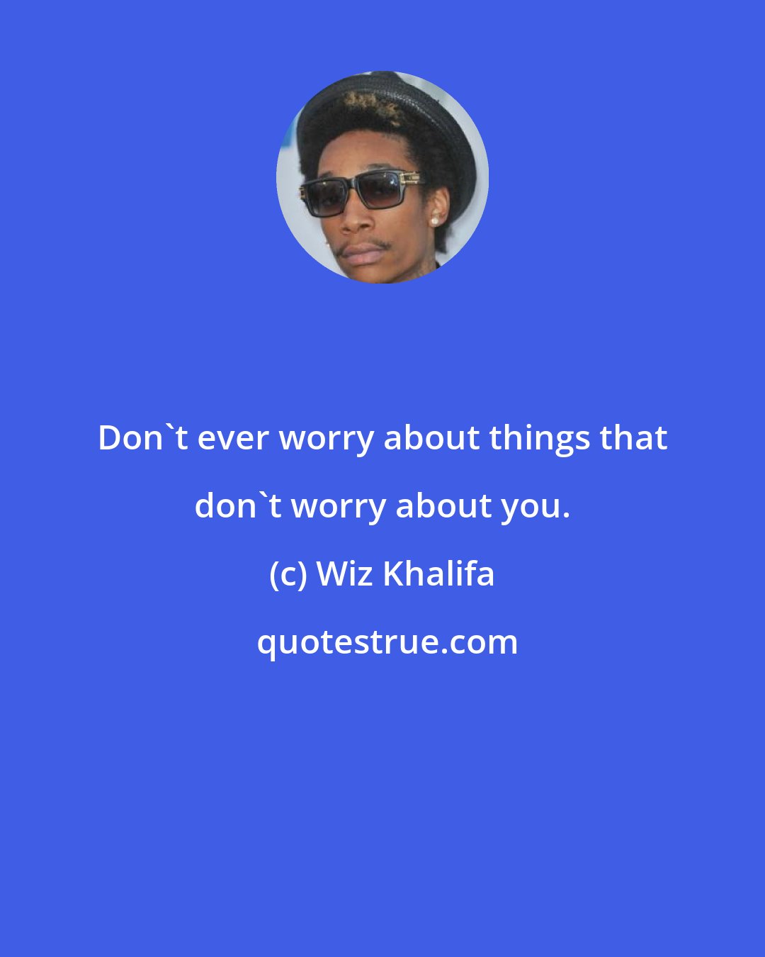 Wiz Khalifa: Don't ever worry about things that don't worry about you.