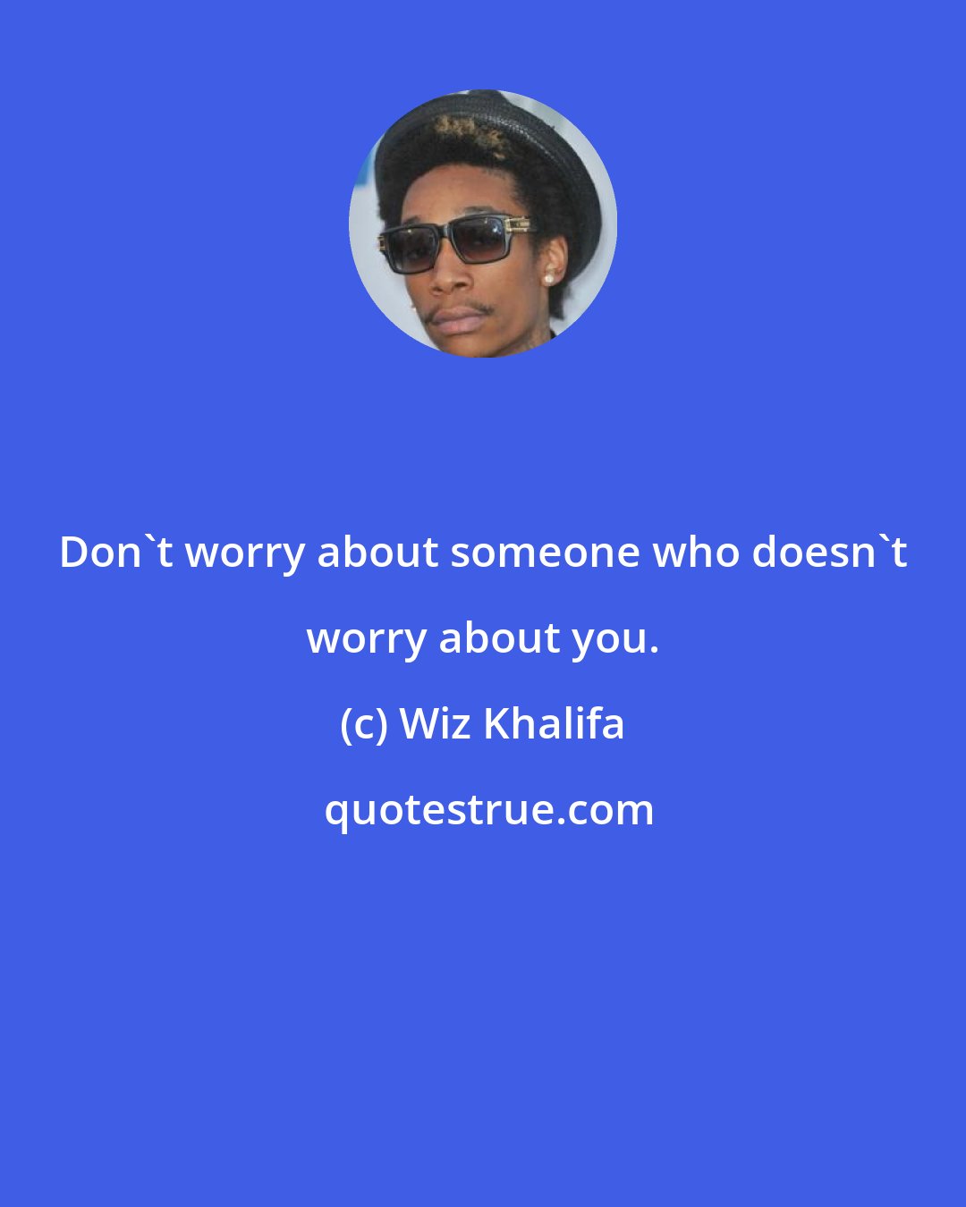 Wiz Khalifa: Don't worry about someone who doesn't worry about you.