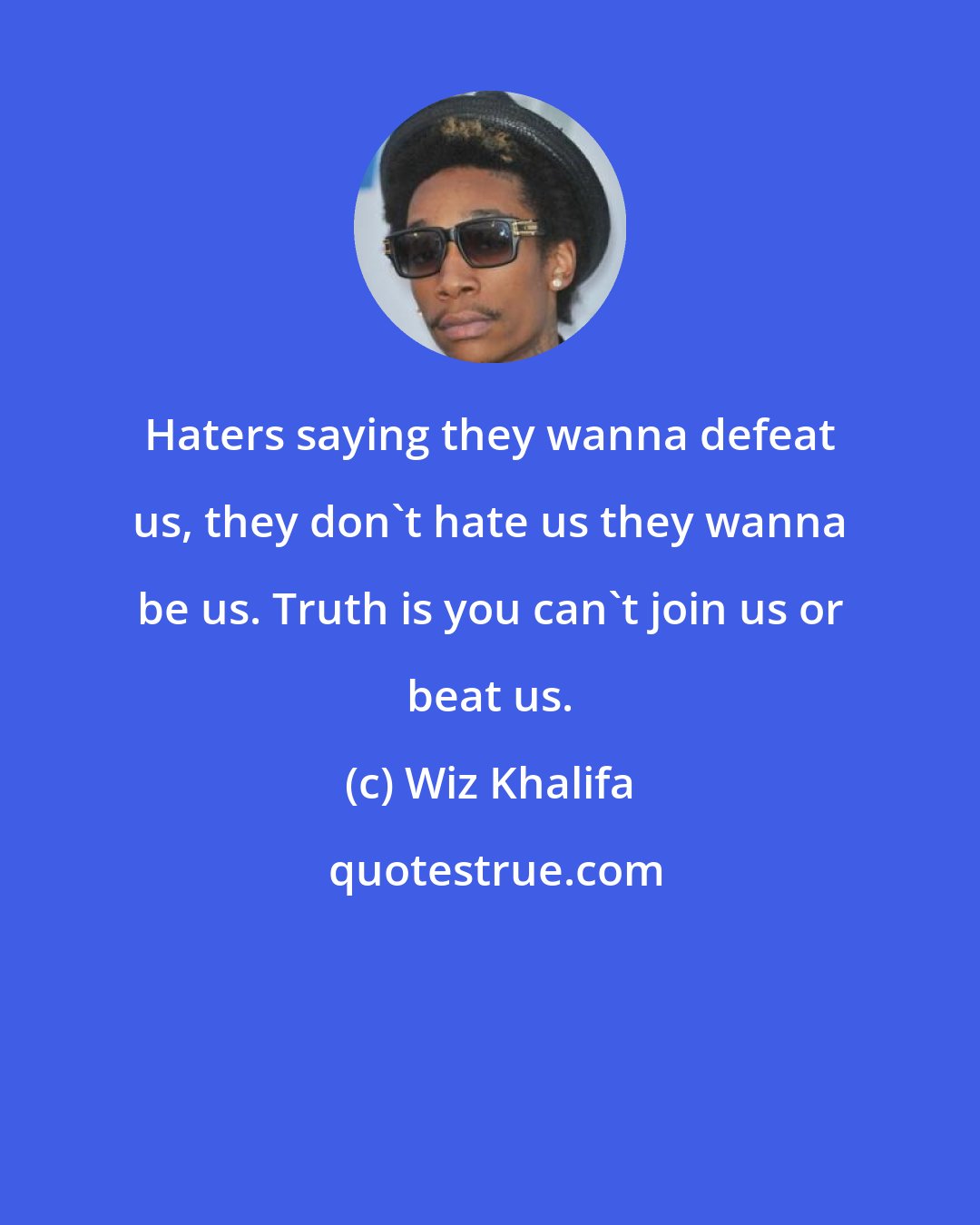 Wiz Khalifa: Haters saying they wanna defeat us, they don't hate us they wanna be us. Truth is you can't join us or beat us.