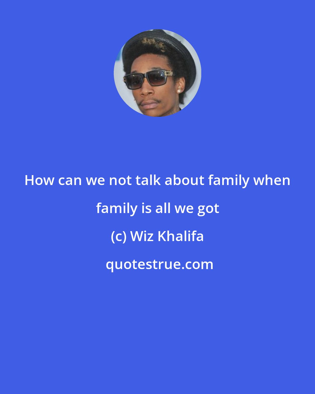 Wiz Khalifa: How can we not talk about family when family is all we got