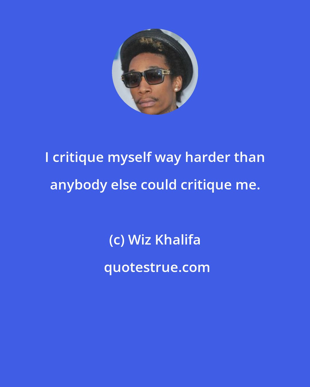 Wiz Khalifa: I critique myself way harder than anybody else could critique me.