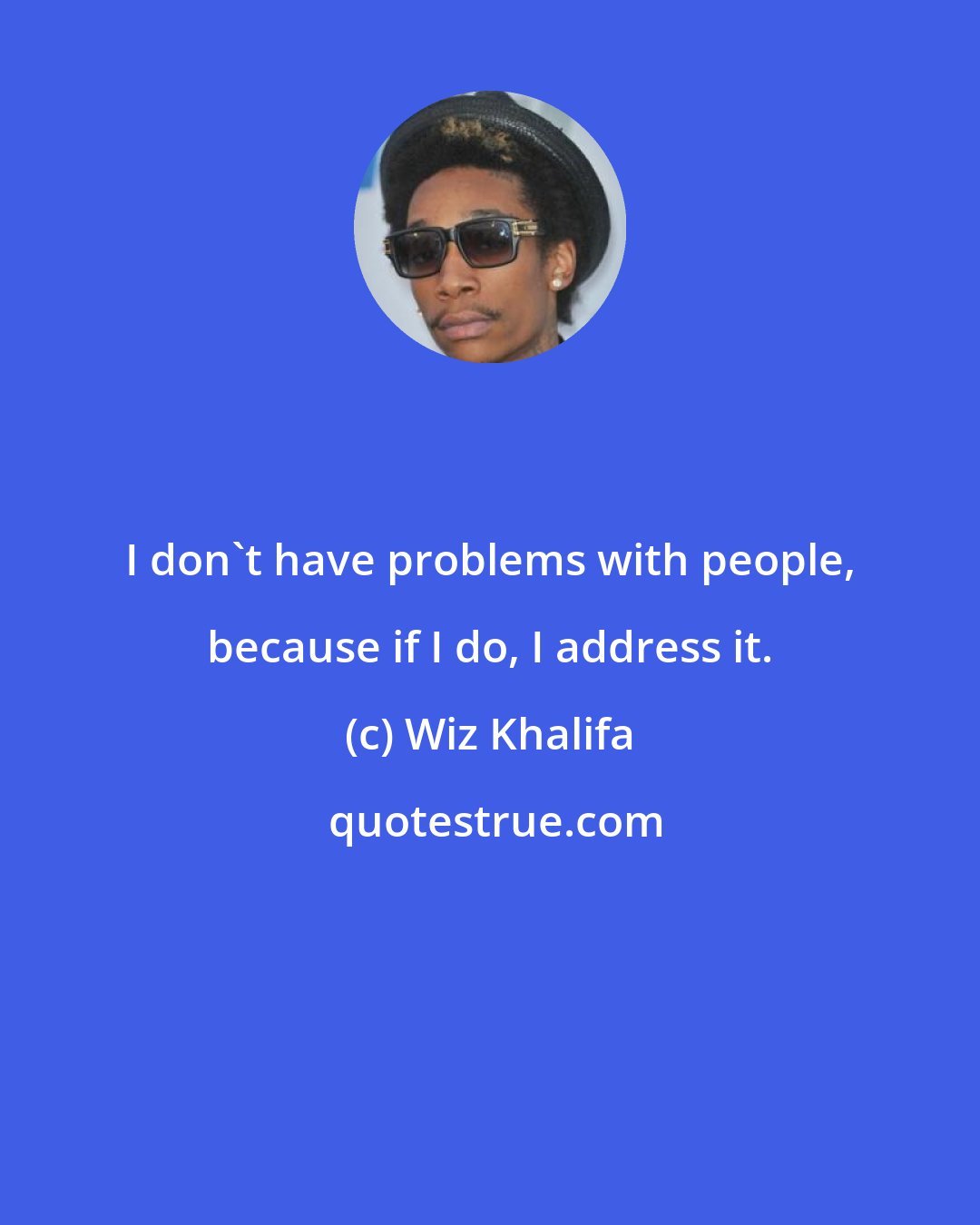 Wiz Khalifa: I don't have problems with people, because if I do, I address it.