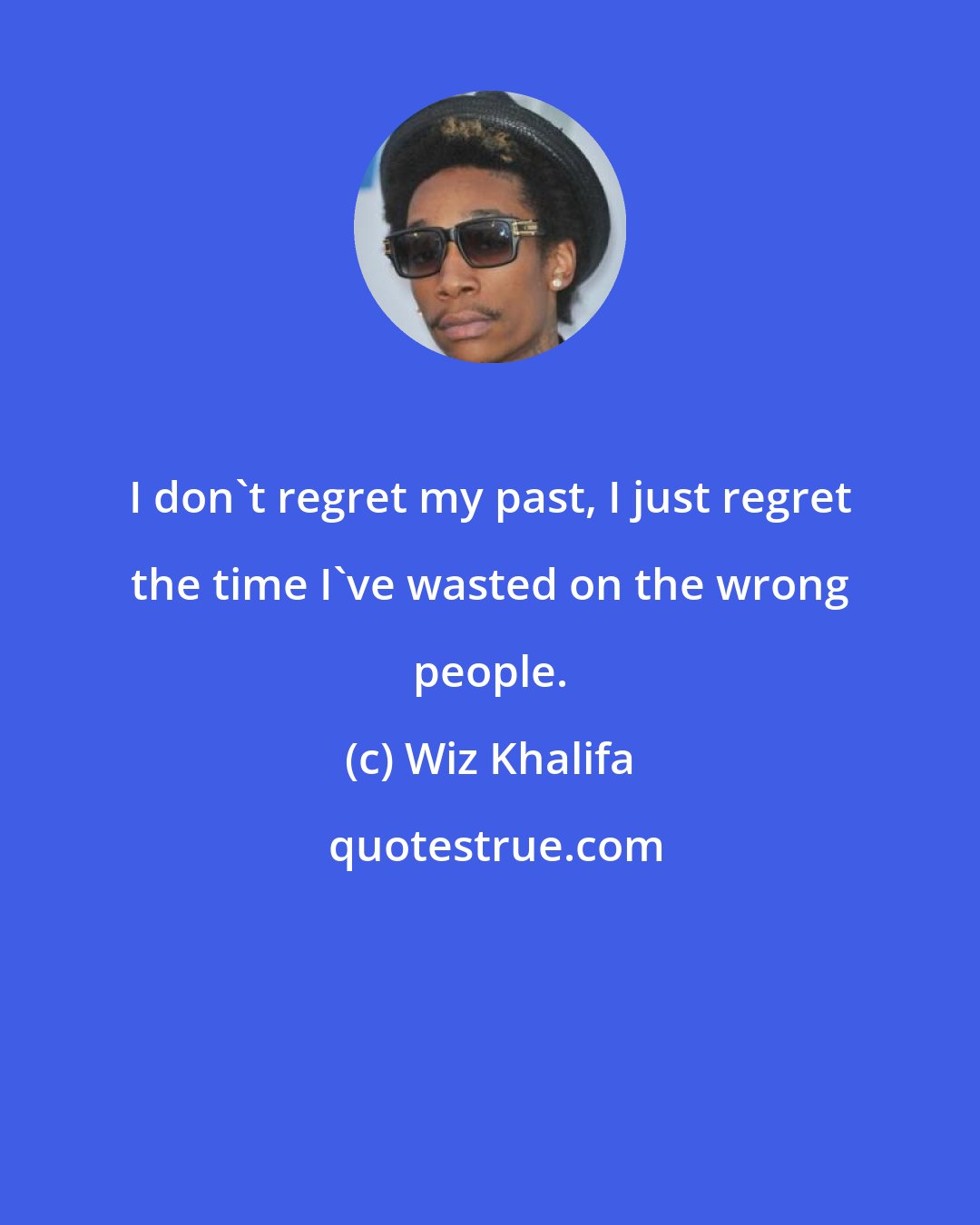 Wiz Khalifa: I don't regret my past, I just regret the time I've wasted on the wrong people.