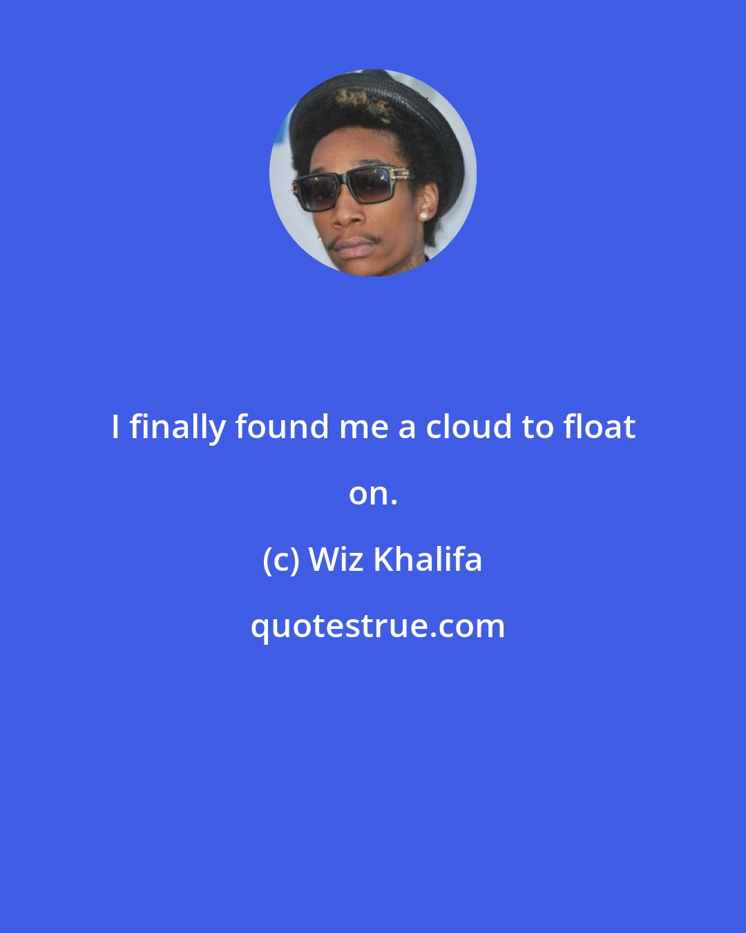 Wiz Khalifa: I finally found me a cloud to float on.