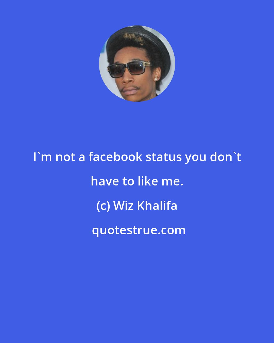 Wiz Khalifa: I'm not a facebook status you don't have to like me.